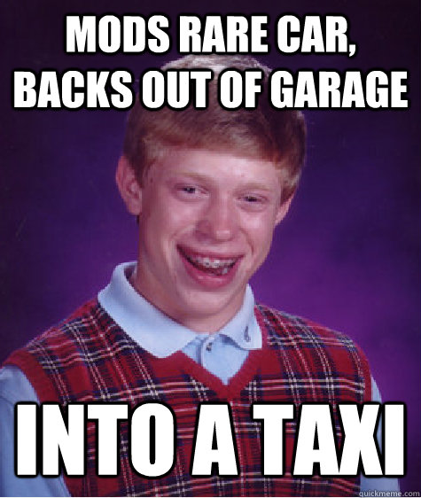Mods rare car, backs out of garage into a taxi  Bad Luck Brian