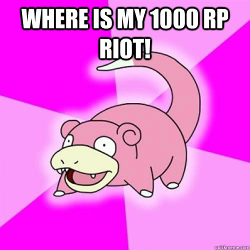 Where is my 1000 rp Riot!   Slow Poke