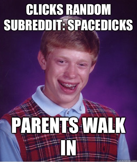 Clicks random subreddit: spacedicks Parents walk in  Bad Luck Brian