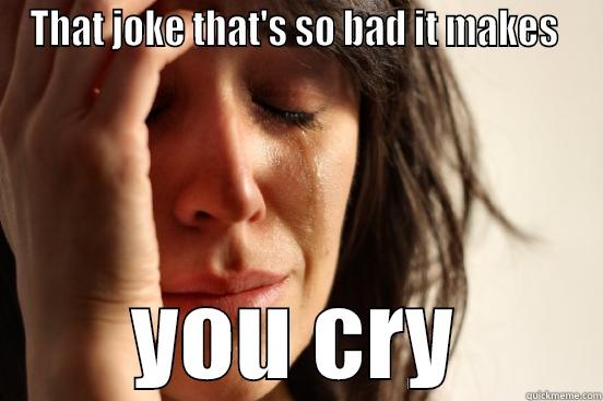 THAT JOKE THAT'S SO BAD IT MAKES  YOU CRY First World Problems