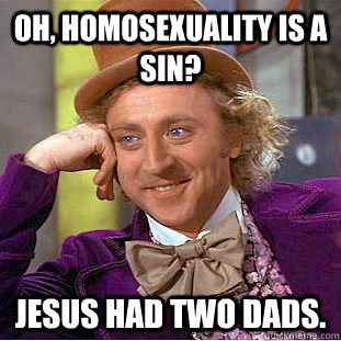 Oh, homosexuality is a sin? Jesus had two dads.  Condescending Wonka