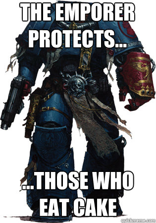 the emporer protects... ...those who eat cake  Space Marine