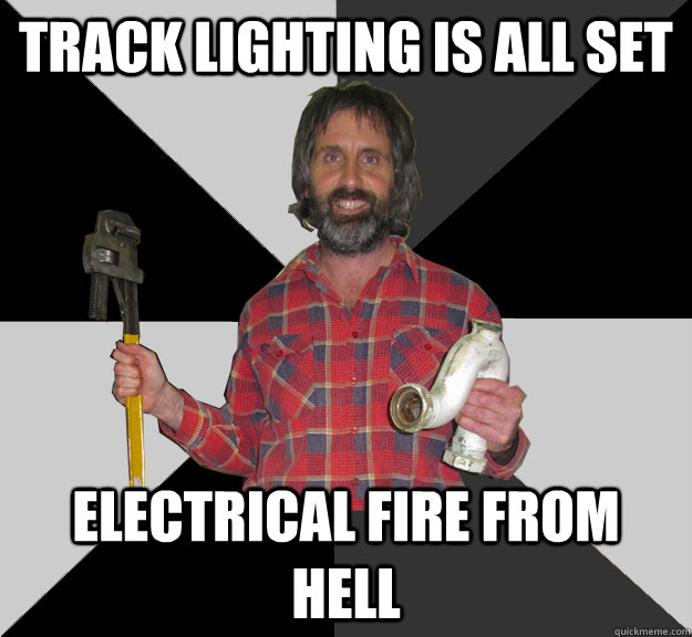 track lighting is all set Electrical fire from hell - track lighting is all set Electrical fire from hell  Inebriated Handyman