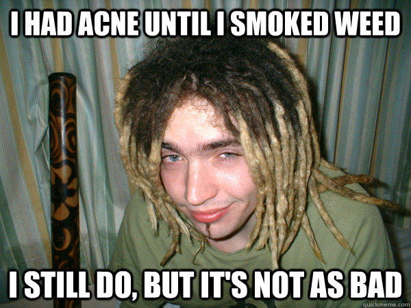 I had acne until I smoked weed I still do, but it's not as bad  