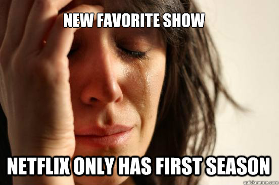 New Favorite Show Netflix Only has First season  First World Problems