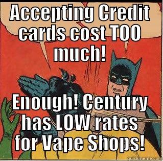 ACCEPTING CREDIT CARDS COST TOO MUCH! ENOUGH! CENTURY HAS LOW RATES FOR VAPE SHOPS! Slappin Batman