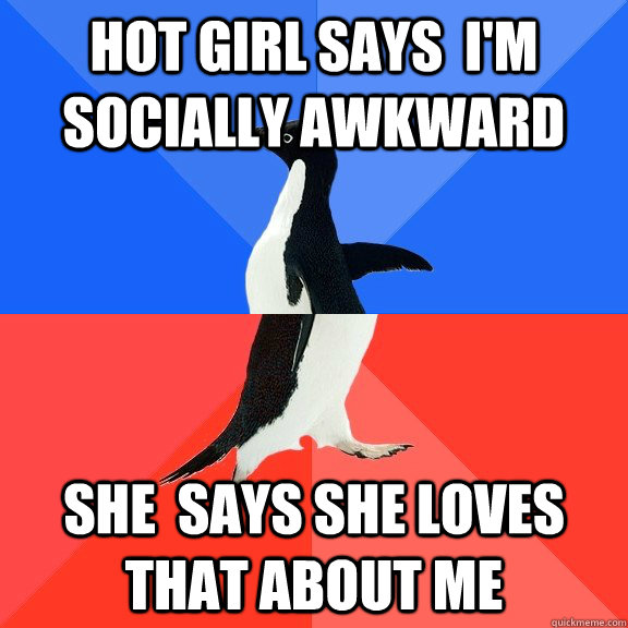 Hot girl says  i'm socially awkward She  says she loves that about me  Socially Awkward Awesome Penguin