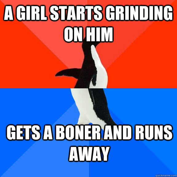 A girl starts grinding on him Gets a boner and runs away  Socially Awesome Awkward Penguin