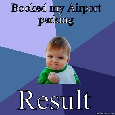 BOOKED MY AIRPORT PARKING RESULT Success Kid