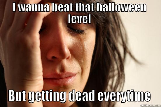 I WANNA BEAT THAT HALLOWEEN LEVEL BUT GETTING DEAD EVERYTIME First World Problems