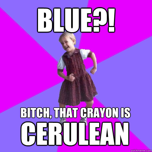 BLUE?! Bitch, that crayon is cerulean  Socially awesome kindergartener