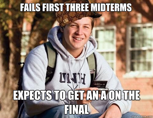 Fails first three midterms Expects to get an A on the final  College Freshman