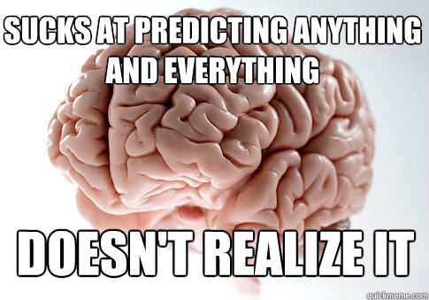 Sucks at predicting anything and everything doesn't realize it  Scumbag Brain