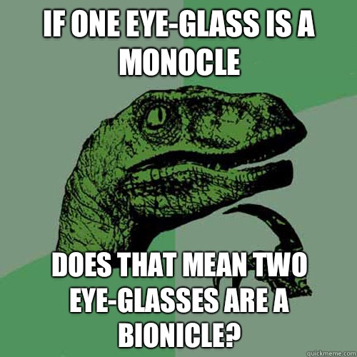 If one eye-glass is a monocle Does that mean two eye-glasses are a bionicle?  Philosoraptor