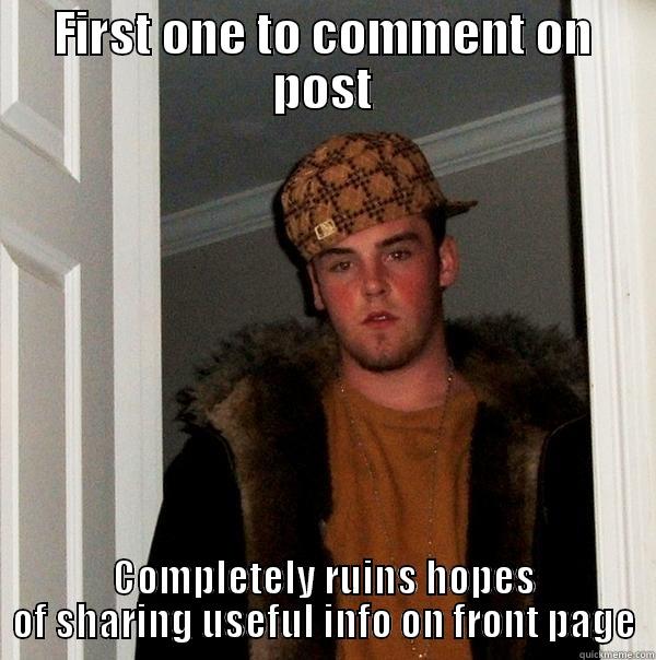 FIRST ONE TO COMMENT ON POST COMPLETELY RUINS HOPES OF SHARING USEFUL INFO ON FRONT PAGE Scumbag Steve