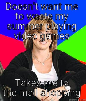 My mother... - DOESN'T WANT ME TO WASTE MY SUMMER PLAYING VIDEO GAMES TAKES ME TO THE MALL SHOPPING Sheltering Suburban Mom