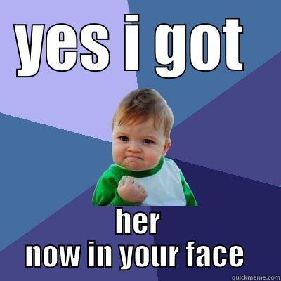 YES I GOT  HER NOW IN YOUR FACE  Success Kid