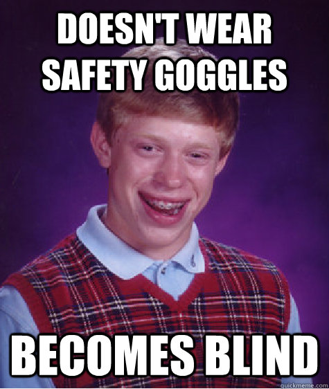 Doesn't wear safety goggles Becomes blind  Bad Luck Brian