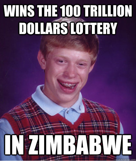 Wins the 100 trillion dollars lottery in Zimbabwe  Bad Luck Brian