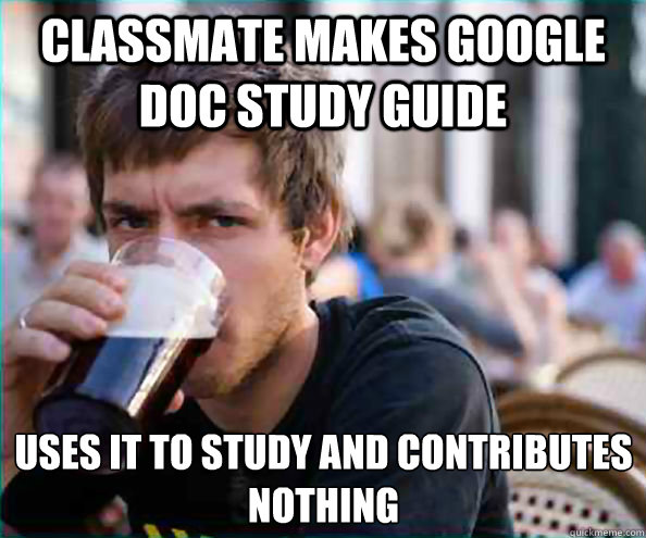 Classmate makes Google doc study guide  uses it to study and contributes nothing  Lazy College Senior