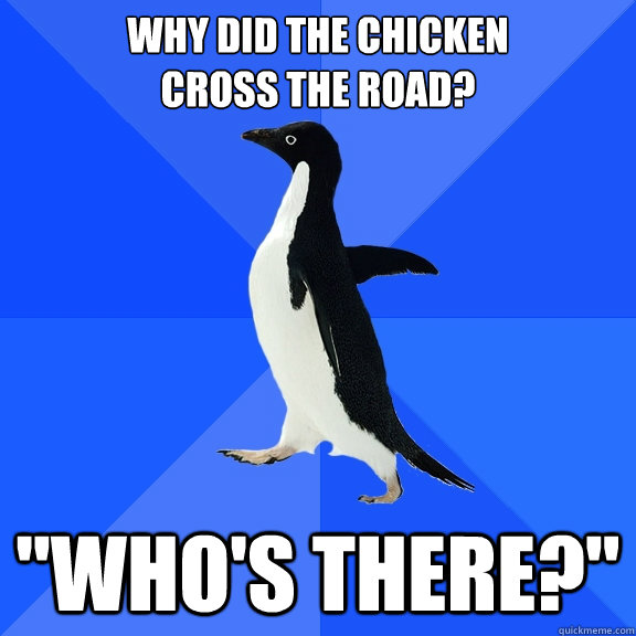 Why did the chicken 
cross the road? 