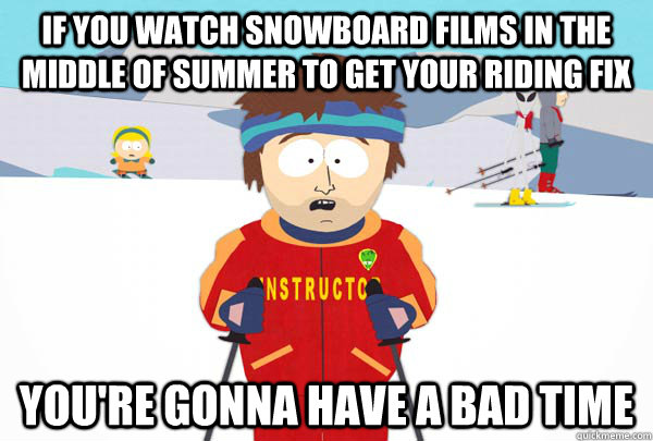 If you watch snowboard films in the middle of summer to get your riding fix You're gonna have a bad time - If you watch snowboard films in the middle of summer to get your riding fix You're gonna have a bad time  Super Cool Ski Instructor