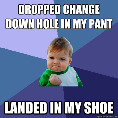 Dropped change down hole in my pant leg Landed in my shoe - Dropped change down hole in my pant leg Landed in my shoe  Success Kid