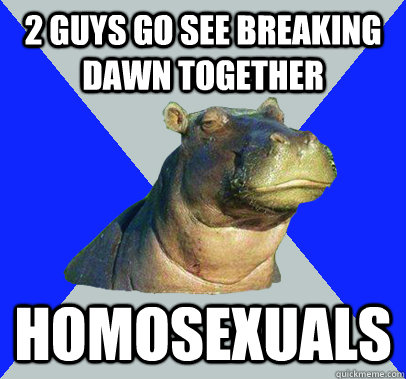 2 guys go see breaking dawn together homosexuals  Skeptical Hippo