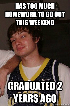 has too much homework to go out this weekend graduated 2 years ago - has too much homework to go out this weekend graduated 2 years ago  Josh