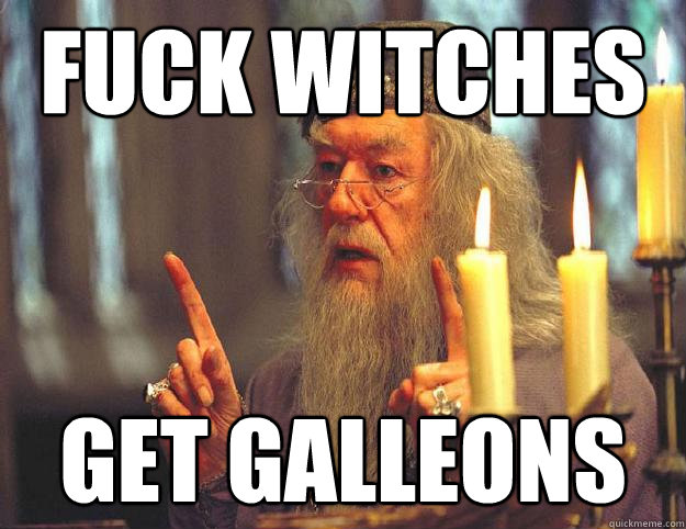 fuck witches get Galleons  Dumbledore