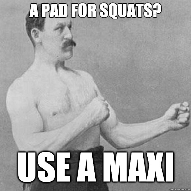 A pad for squats? Use a maxi  overly manly man