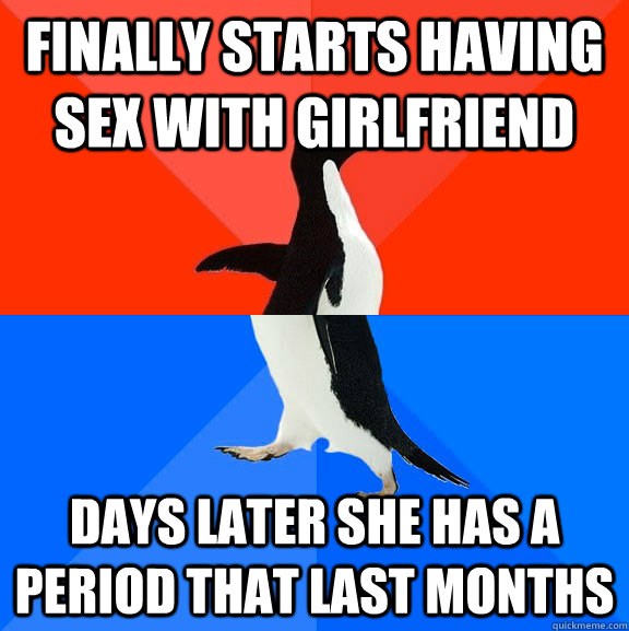 Finally starts having sex with girlfriend days later she has a period that last months  Socially Awesome Awkward Penguin