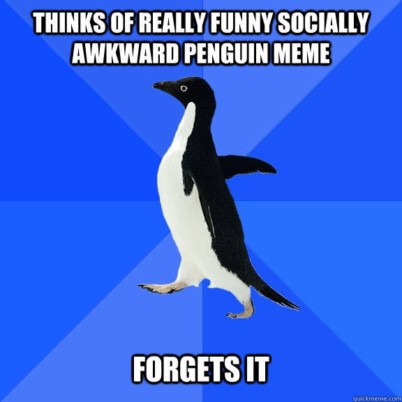 Thinks of really funny socially awkward penguin meme   forgets it  Socially Awkward Penguin