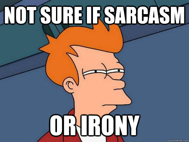 not sure if sarcasm or irony  Futurama Fry
