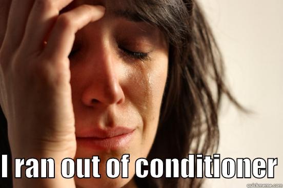   I RAN OUT OF CONDITIONER First World Problems