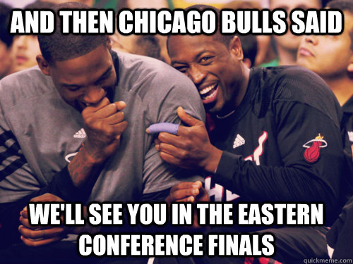 and then chicago bulls said we'll see you in the eastern conference finals - and then chicago bulls said we'll see you in the eastern conference finals  Miami heat