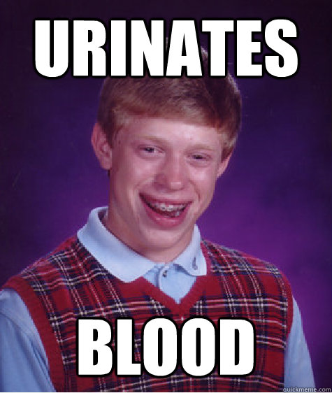 urinates blood  Bad Luck Brian
