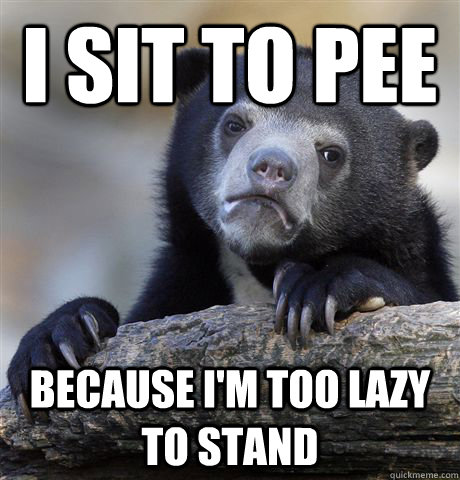 I sit to pee because i'm too lazy to stand  Confession Bear