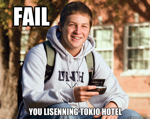 Fail You lisenning tokio hotel - Fail You lisenning tokio hotel  College Freshman