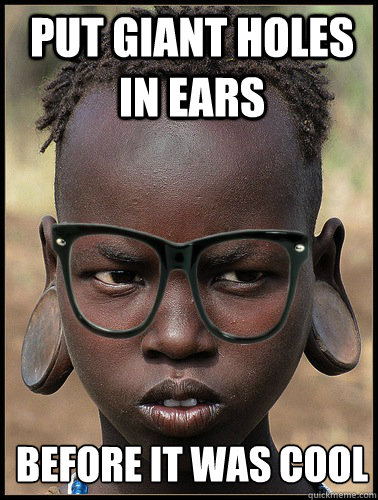 Put Giant Holes in Ears Before it was cool - Put Giant Holes in Ears Before it was cool  Third World Hipster
