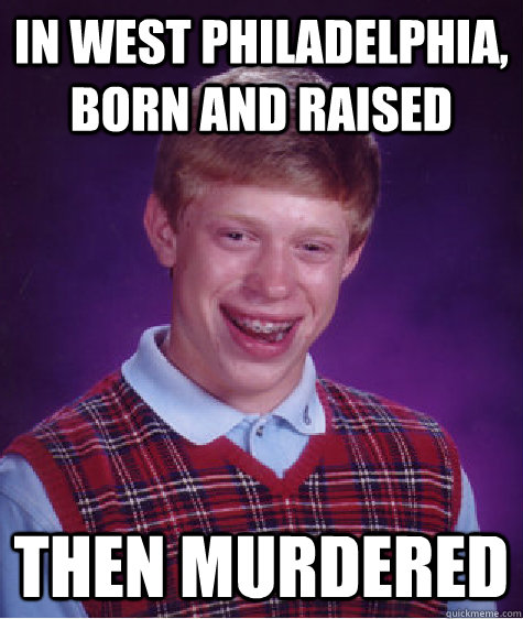in west philadelphia, born and raised then murdered - in west philadelphia, born and raised then murdered  Bad Luck Brian