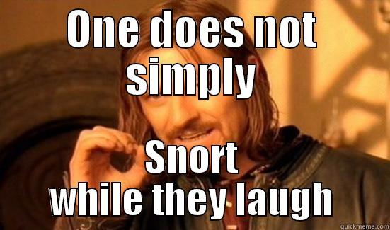 One does not simply snort - ONE DOES NOT SIMPLY SNORT WHILE THEY LAUGH Boromir