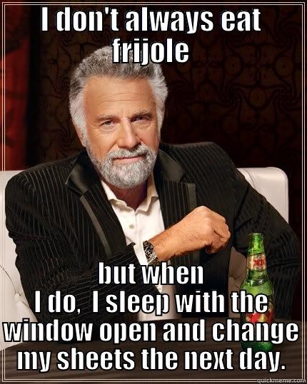 I DON'T ALWAYS EAT FRIJOLE BUT WHEN I DO,  I SLEEP WITH THE WINDOW OPEN AND CHANGE MY SHEETS THE NEXT DAY. The Most Interesting Man In The World