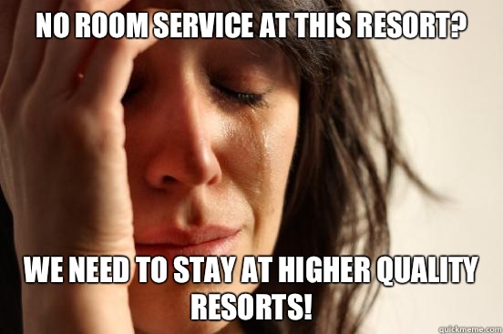 No room service at this resort? We need to stay at higher quality resorts!  First World Problems