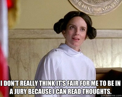 I don't really think it's fair for me to be in a jury because I can read thoughts. - I don't really think it's fair for me to be in a jury because I can read thoughts.  Liz Lemon