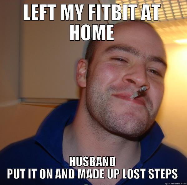 LEFT MY FITBIT AT HOME HUSBAND PUT IT ON AND MADE UP LOST STEPS Good Guy Greg 