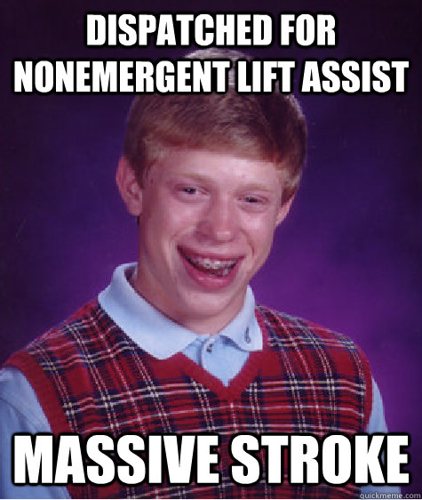 Dispatched for Nonemergent lift assist Massive Stroke  Bad Luck Brian
