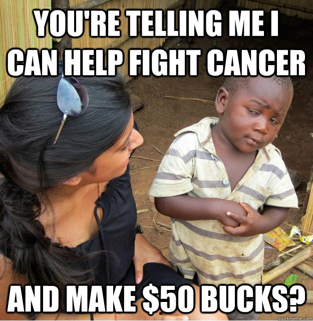 You're telling me I can help fight cancer and make $50 bucks?  Skeptical Third World Kid