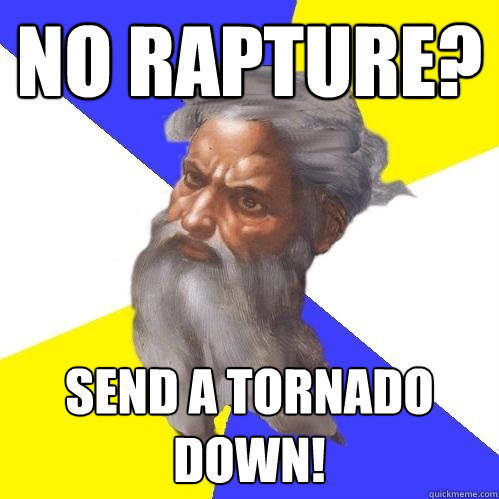 No rapture? Send a tornado down!  Advice God