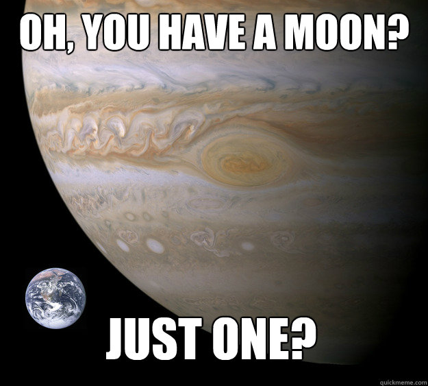 Oh, you have a moon? Just one? - Oh, you have a moon? Just one?  Condescending Jupiter